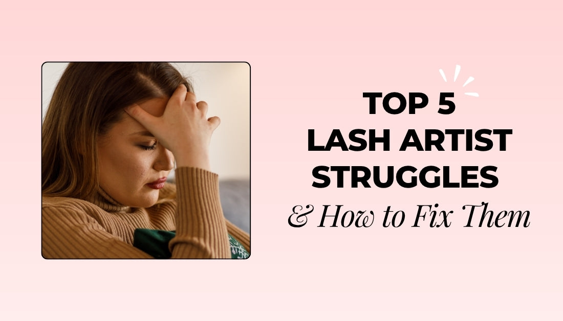 Top 5 Lash Artist Struggles & How to Fix Them 
